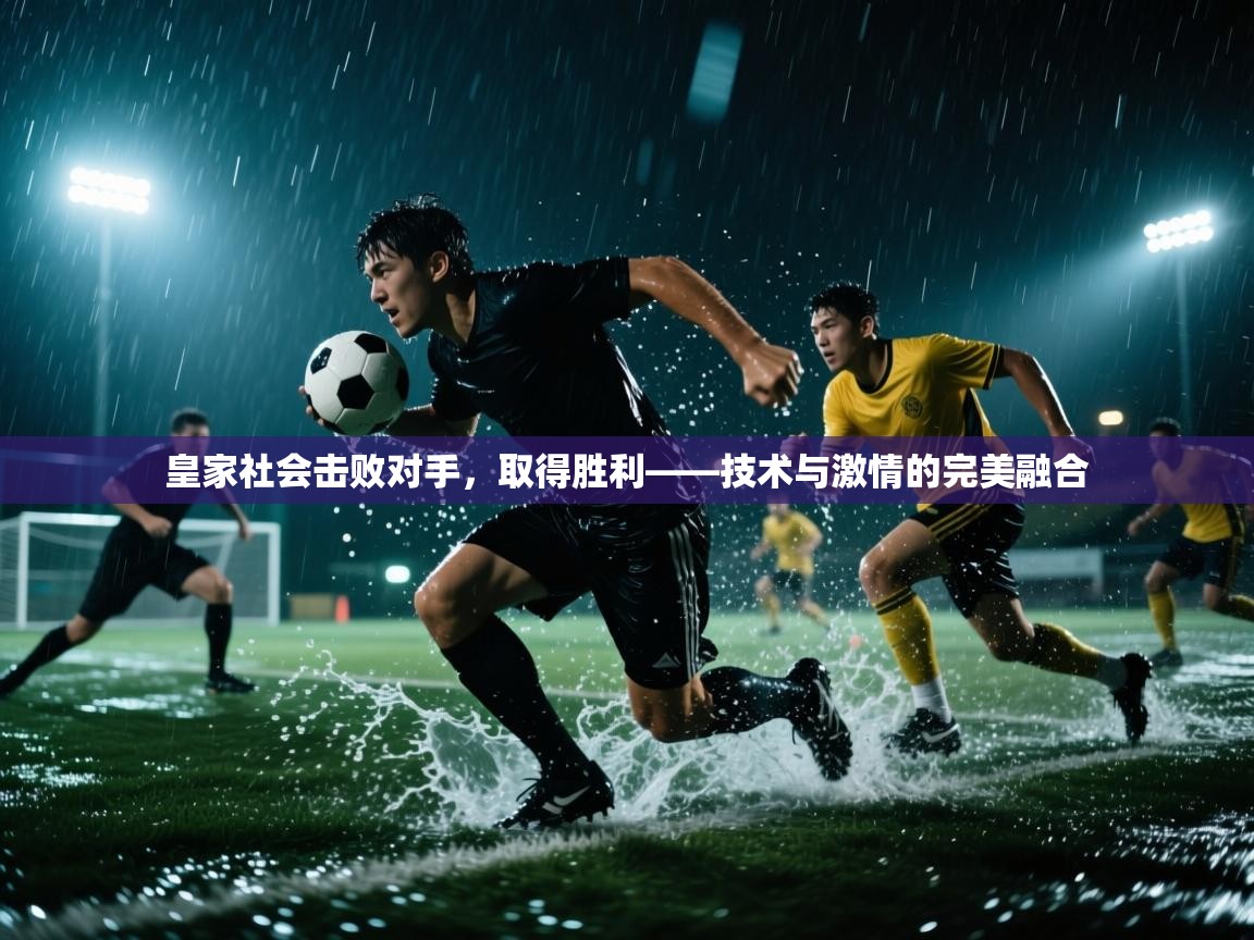 皇家社会击败对手，取得胜利——技术与激情的完美融合