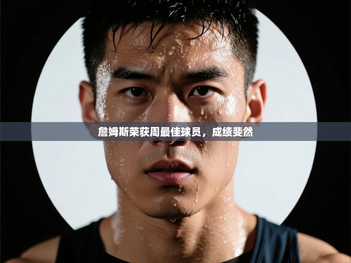 詹姆斯荣获周最佳球员，成绩斐然